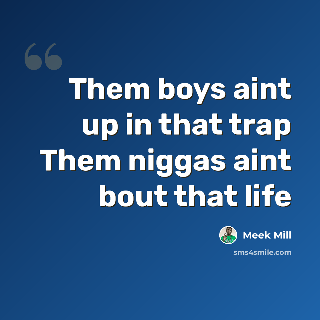 “Them boys aint up in that trap Them niggas aint bout that life” quote by Meek Mill