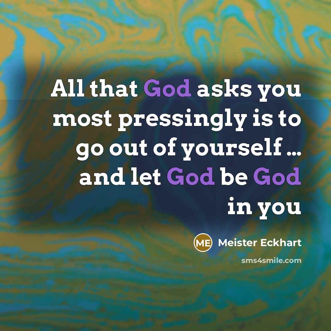 “All that God asks you most pressingly is to go out of yourself … and let God be God in you” quote by Meister Eckhart