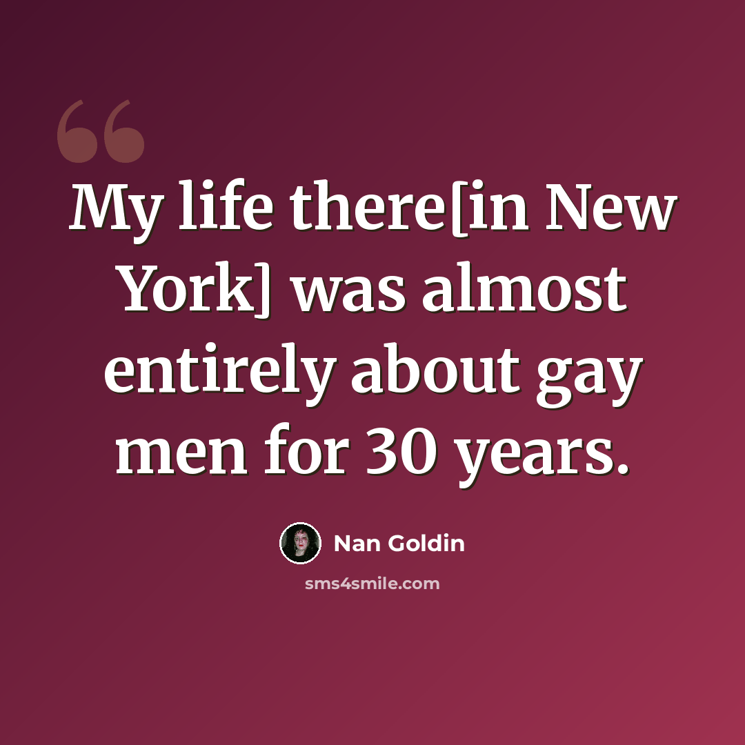 “My life there[in New York] was almost entirely about gay men for 30 years.” quote by Nan Goldin