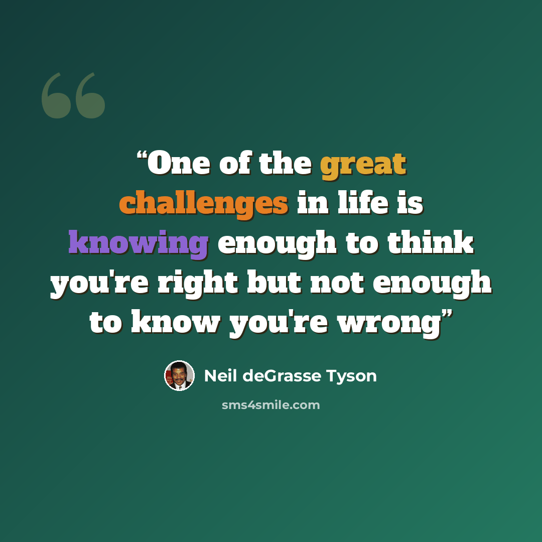 “One of the great challenges in life is knowing enough to think you're right but not enough to know you're wrong” quote by Neil deGrasse Tyson