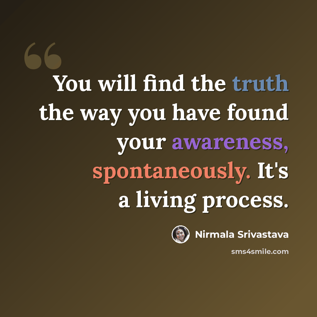 “You will find the truth the way you have found your awareness, spontaneously. It's a living process.” quote by Nirmala Srivastava