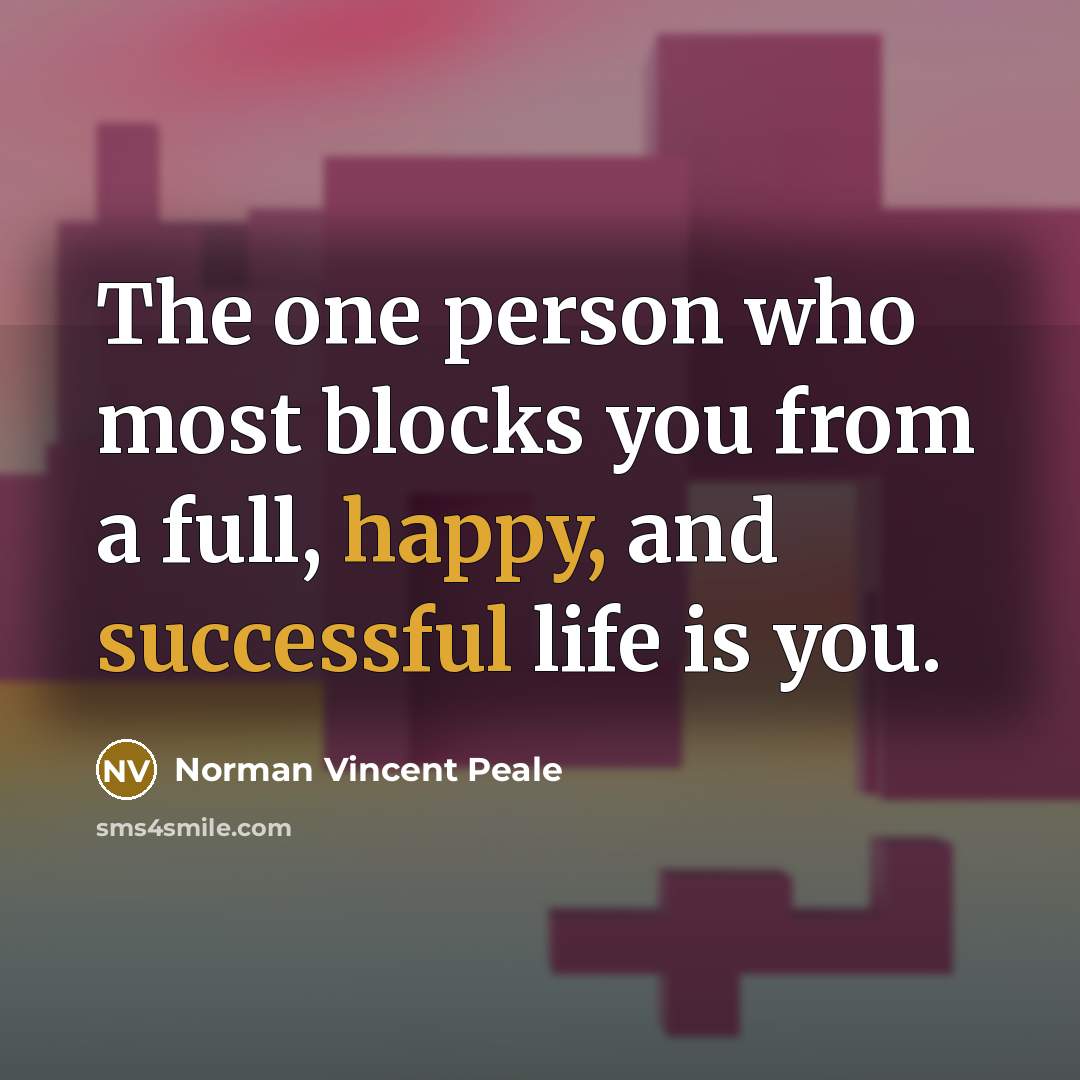 “The one person who most blocks you from a full, happy, and successful life is you.” quote by Norman Vincent Peale