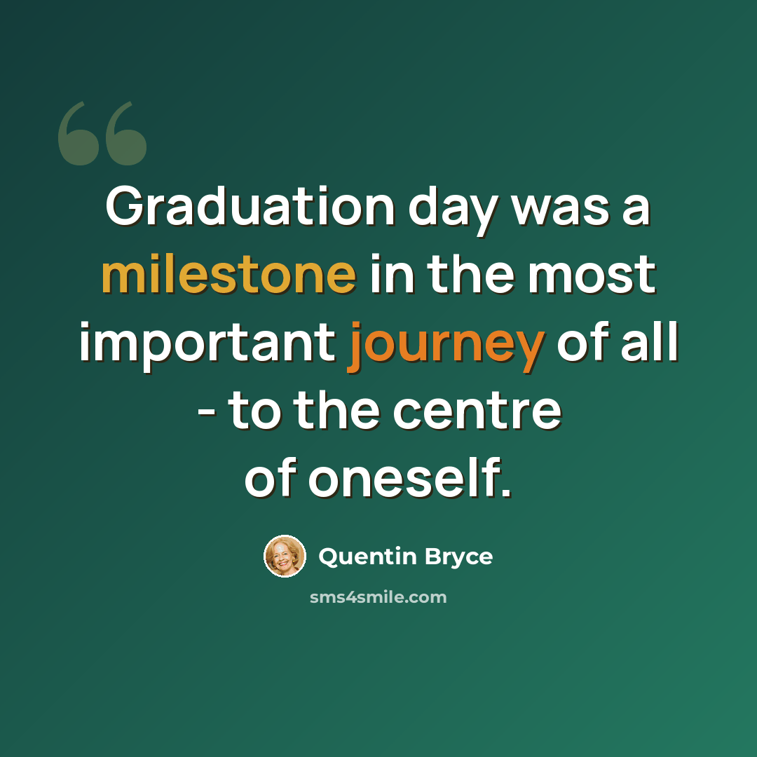 “Graduation day was a milestone in the most important journey of all - to the centre of oneself.” quote by Quentin Bryce