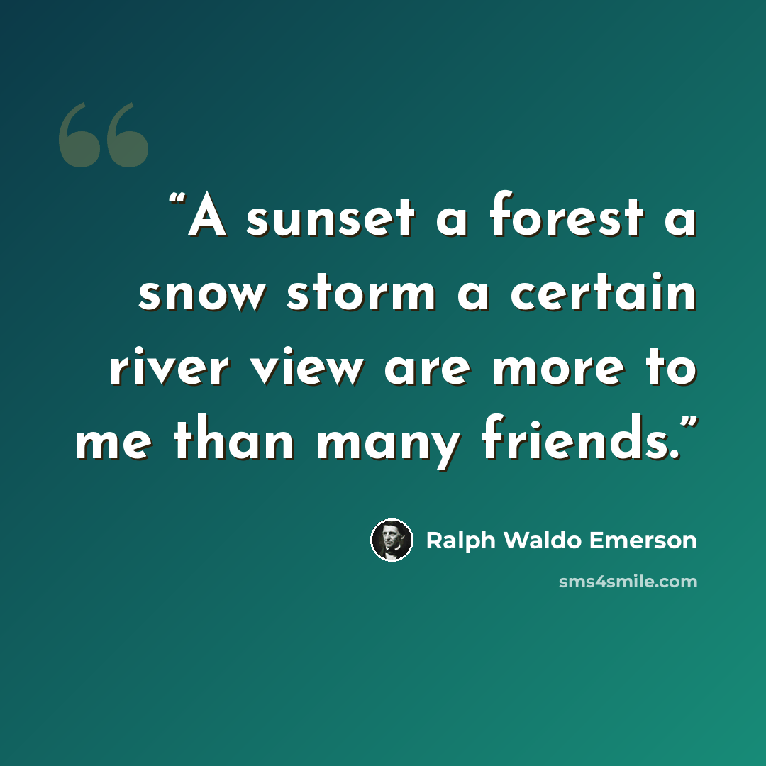 “A sunset a forest a snow storm a certain river view are more to me than many friends.” quote by Ralph Waldo Emerson