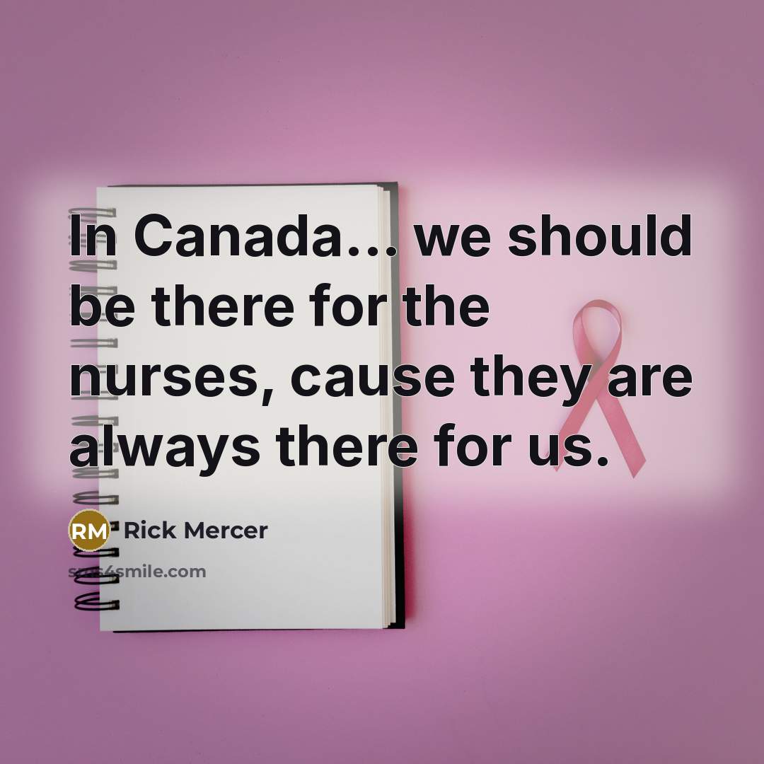 “In Canada... we should be there for the nurses, cause they are always there for us.” quote by Rick Mercer