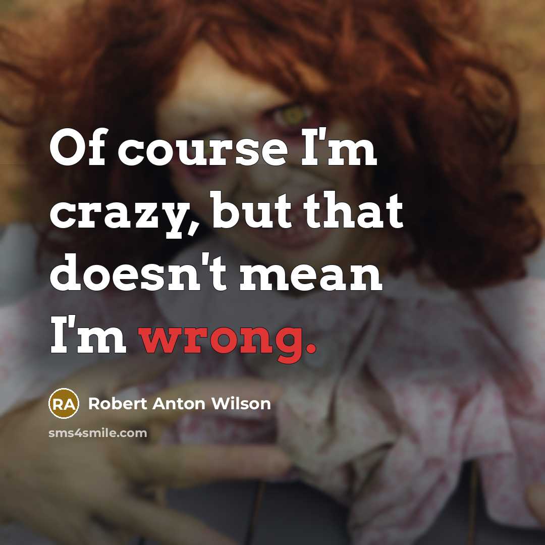 “Of course I'm crazy, but that doesn't mean I'm wrong.” quote by Robert Anton Wilson