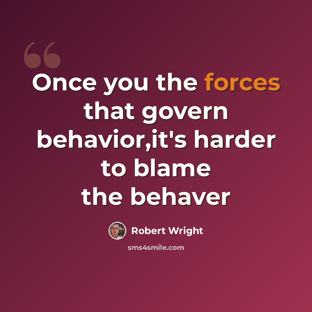 “Once you the forces that govern behavior,it's harder to blame the behaver” quote by Robert Wright