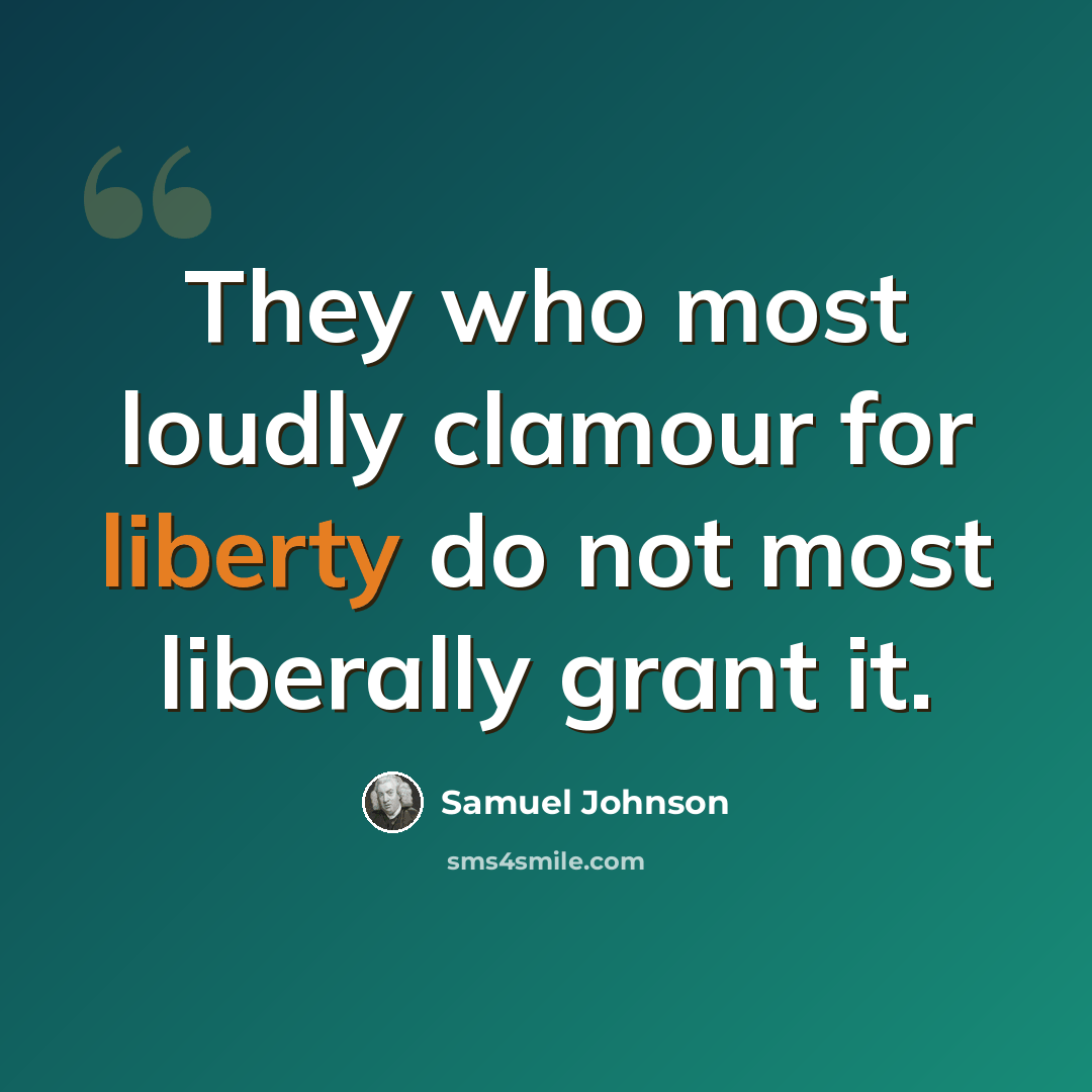 “They who most loudly clamour for liberty do not most liberally grant it.” quote by Samuel Johnson