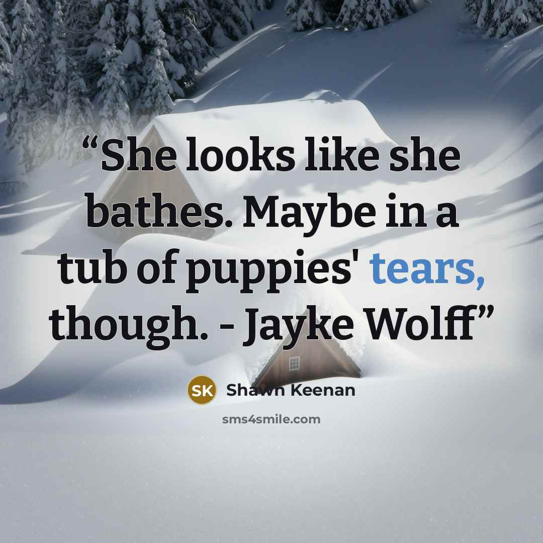 “She looks like she bathes. Maybe in a tub of puppies' tears, though. - Jayke Wolff” quote by Shawn Keenan