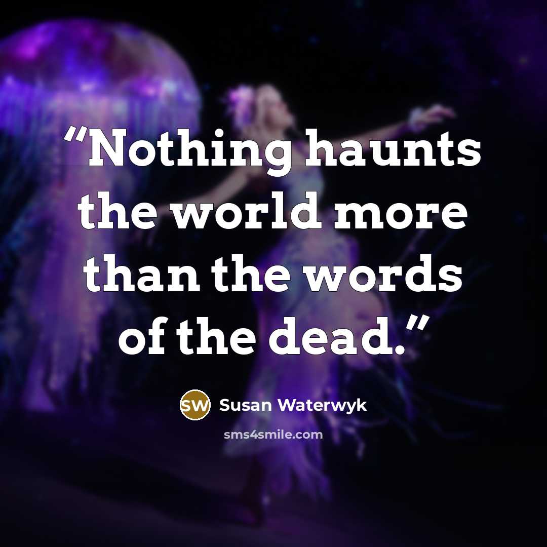 “Nothing haunts the world more than the words of the dead.” quote by Susan Waterwyk