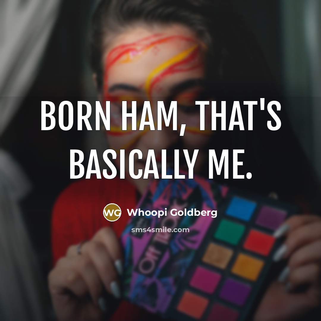 “Born ham, that's basically me.” quote by Whoopi Goldberg