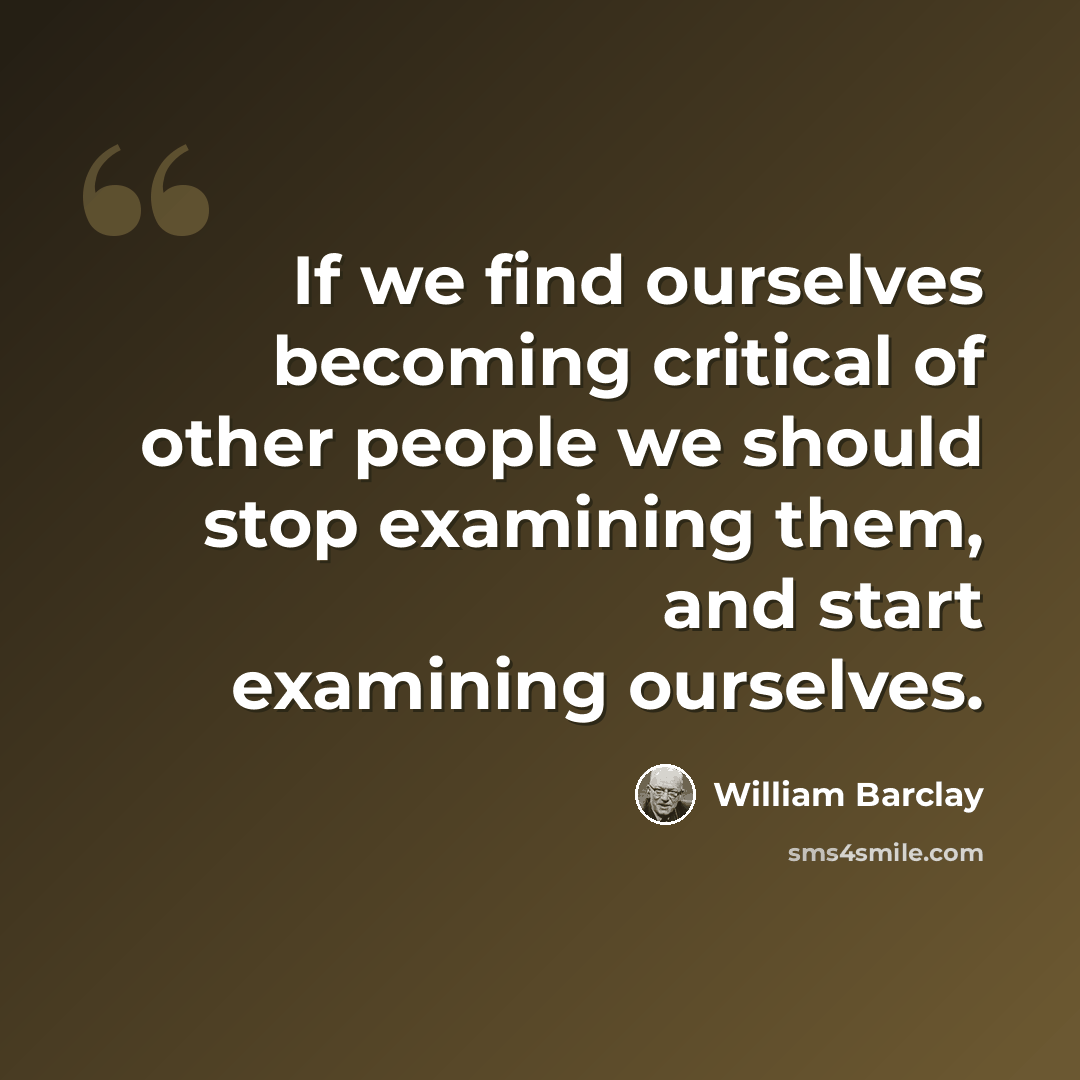 “If we find ourselves becoming critical of other people we should stop examining them, and start examining ourselves.” quote by William Barclay