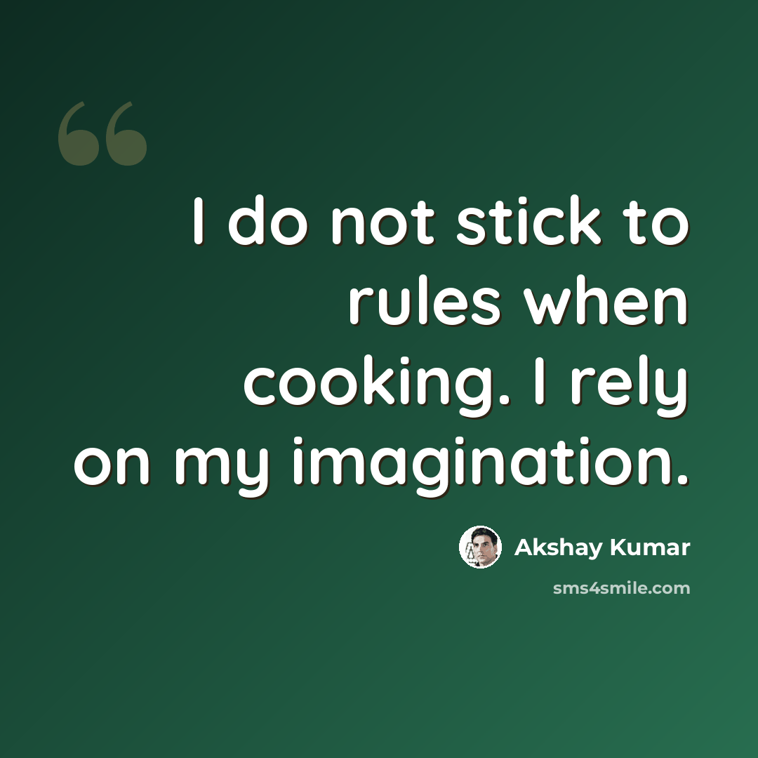 “I do not stick to rules when cooking. I rely on my imagination.” quote by Akshay Kumar