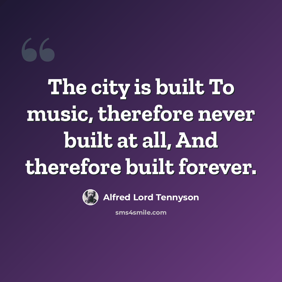 “The city is built To music, therefore never built at all, And therefore built forever.” quote by Alfred Lord Tennyson
