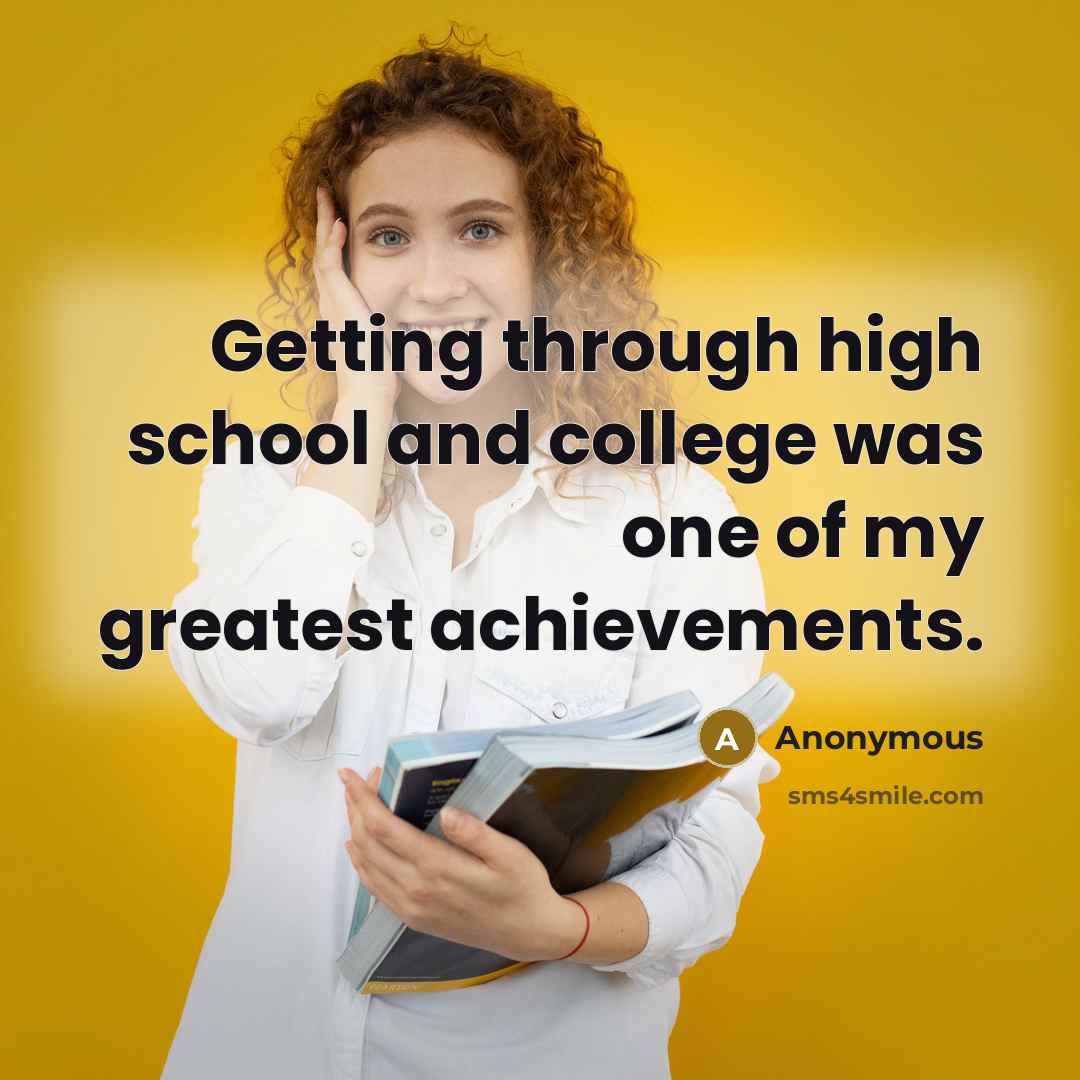 “Getting through high school and college was one of my greatest achievements.” quote by Anonymous