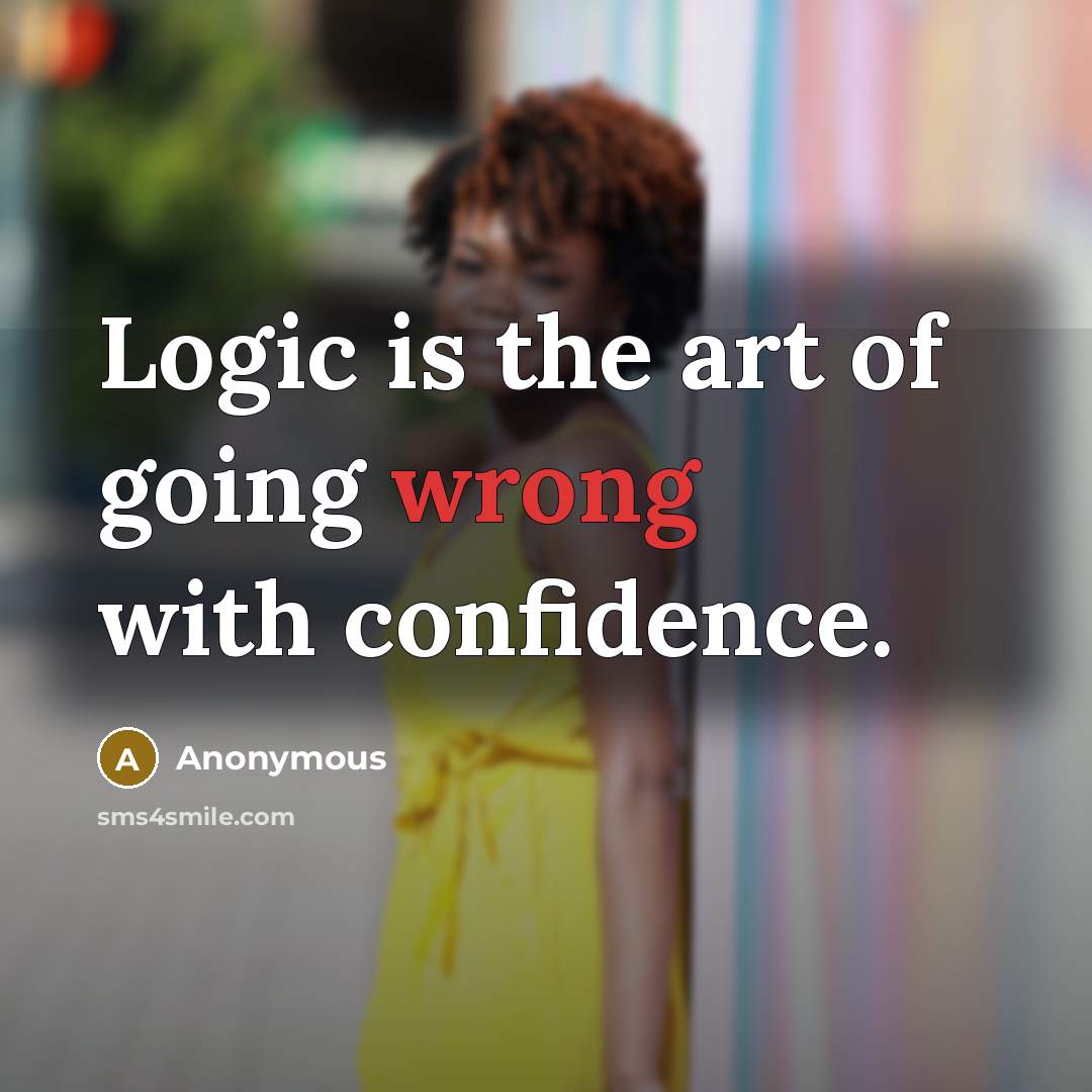 “Logic is the art of going wrong with confidence.” quote by Anonymous