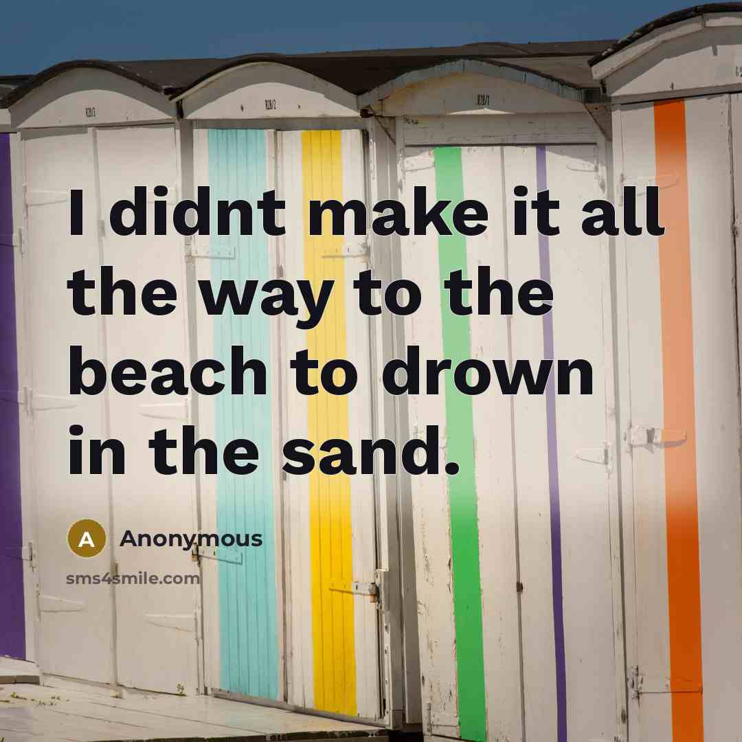 “I didnt make it all the way to the beach to drown in the sand.” quote by Anonymous