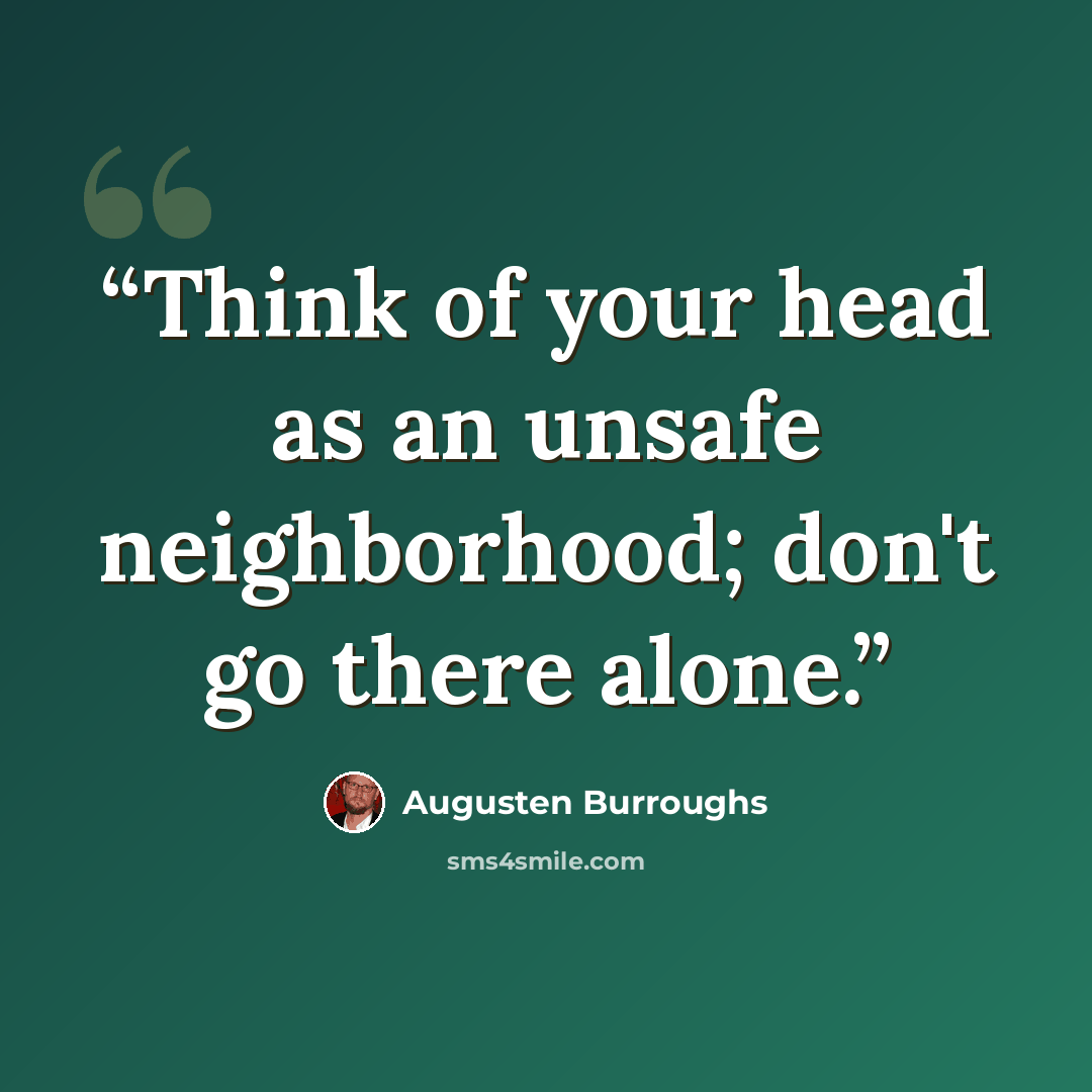 “Think of your head as an unsafe neighborhood; don't go there alone.” quote by Augusten Burroughs