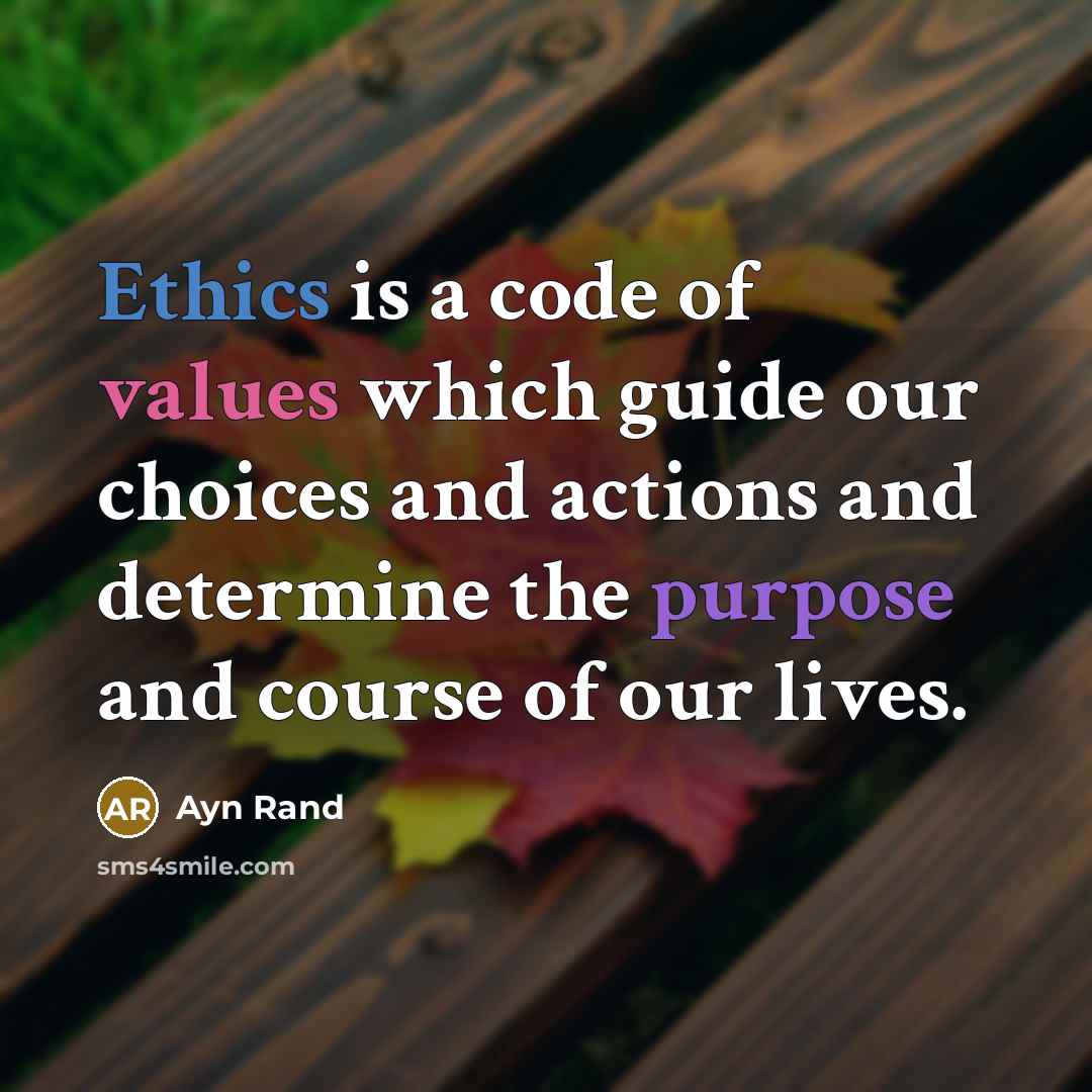 “Ethics is a code of values which guide our choices and actions and determine the purpose and course of our lives.” quote by Ayn Rand