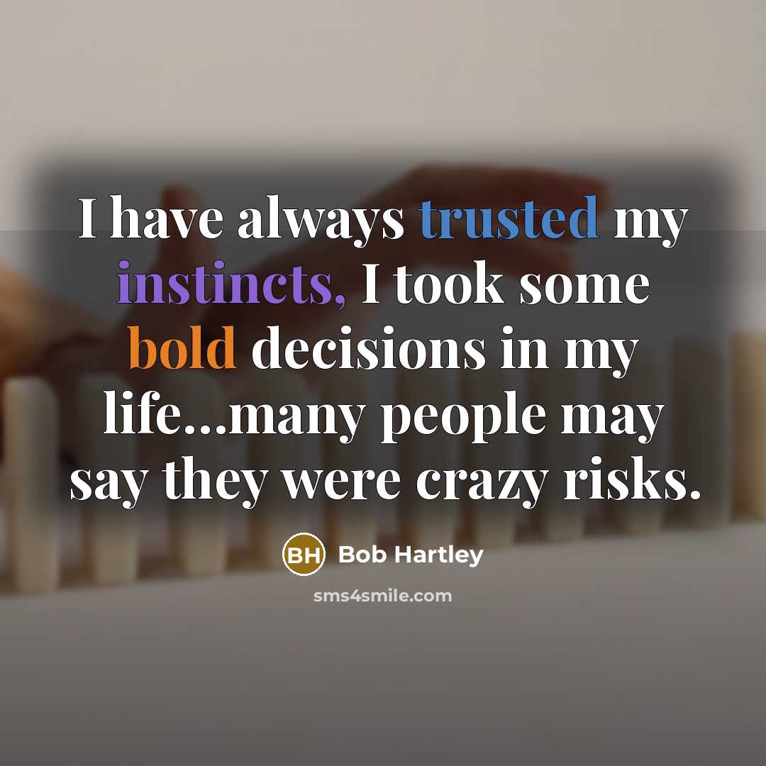 “I have always trusted my instincts, I took some bold decisions in my life…many people may say they were crazy risks.” quote by Bob Hartley