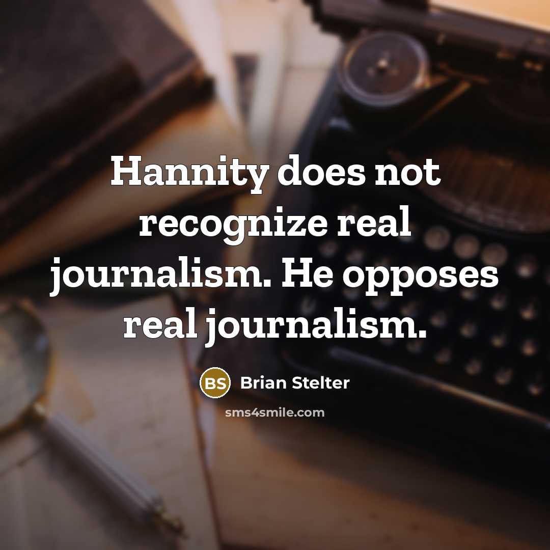 “Hannity does not recognize real journalism. He opposes real journalism.” quote by Brian Stelter