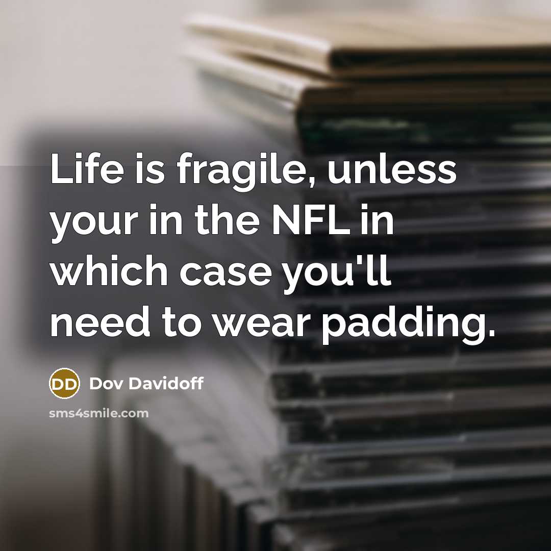 “Life is fragile, unless your in the NFL in which case you'll need to wear padding.” quote by Dov Davidoff