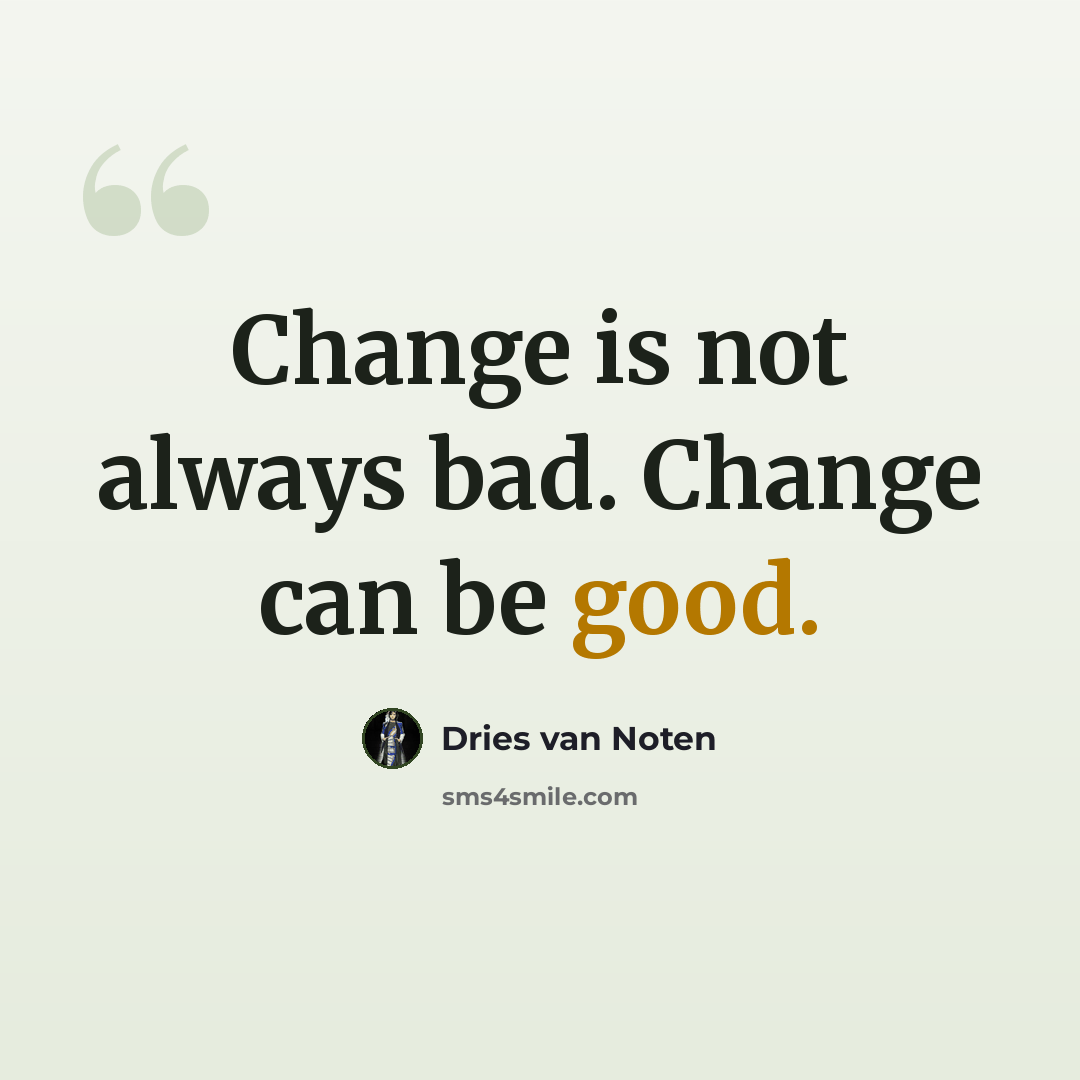 “Change is not always bad. Change can be good.” quote by Dries van Noten