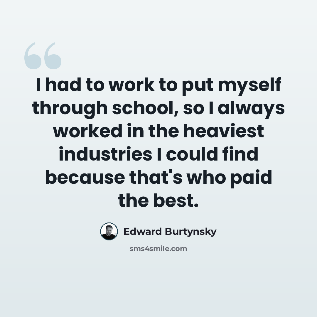 “I had to work to put myself through school, so I always worked in the heaviest industries I could find because that's who paid the best.” quote by Edward Burtynsky