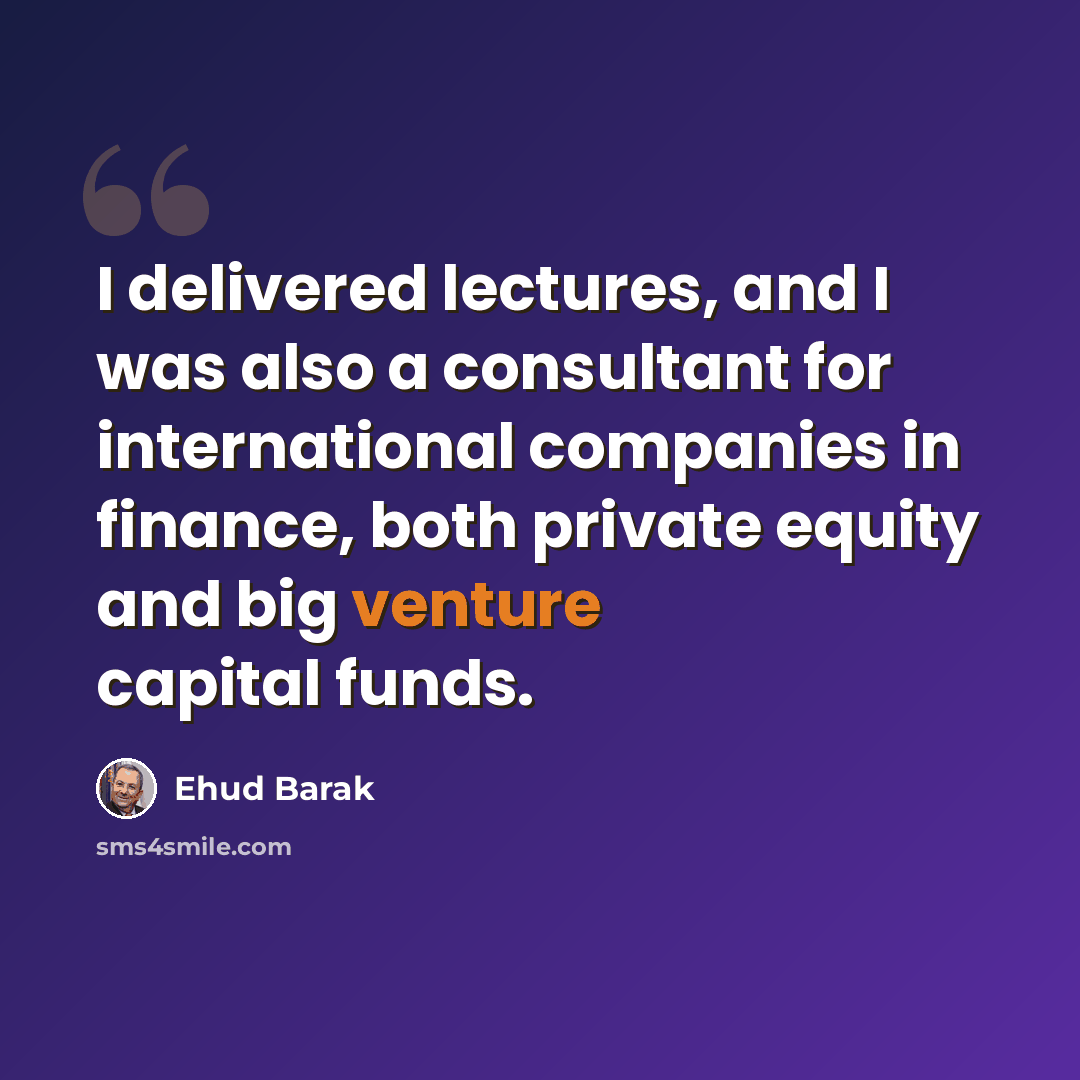 “I delivered lectures, and I was also a consultant for international companies in finance, both private equity and big venture capital funds.” quote by Ehud Barak