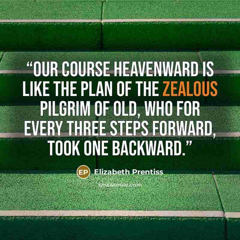 “Our course heavenward is like the plan of the zealous pilgrim of old, who for every three steps forward, took one backward.” quote by Elizabeth Prentiss