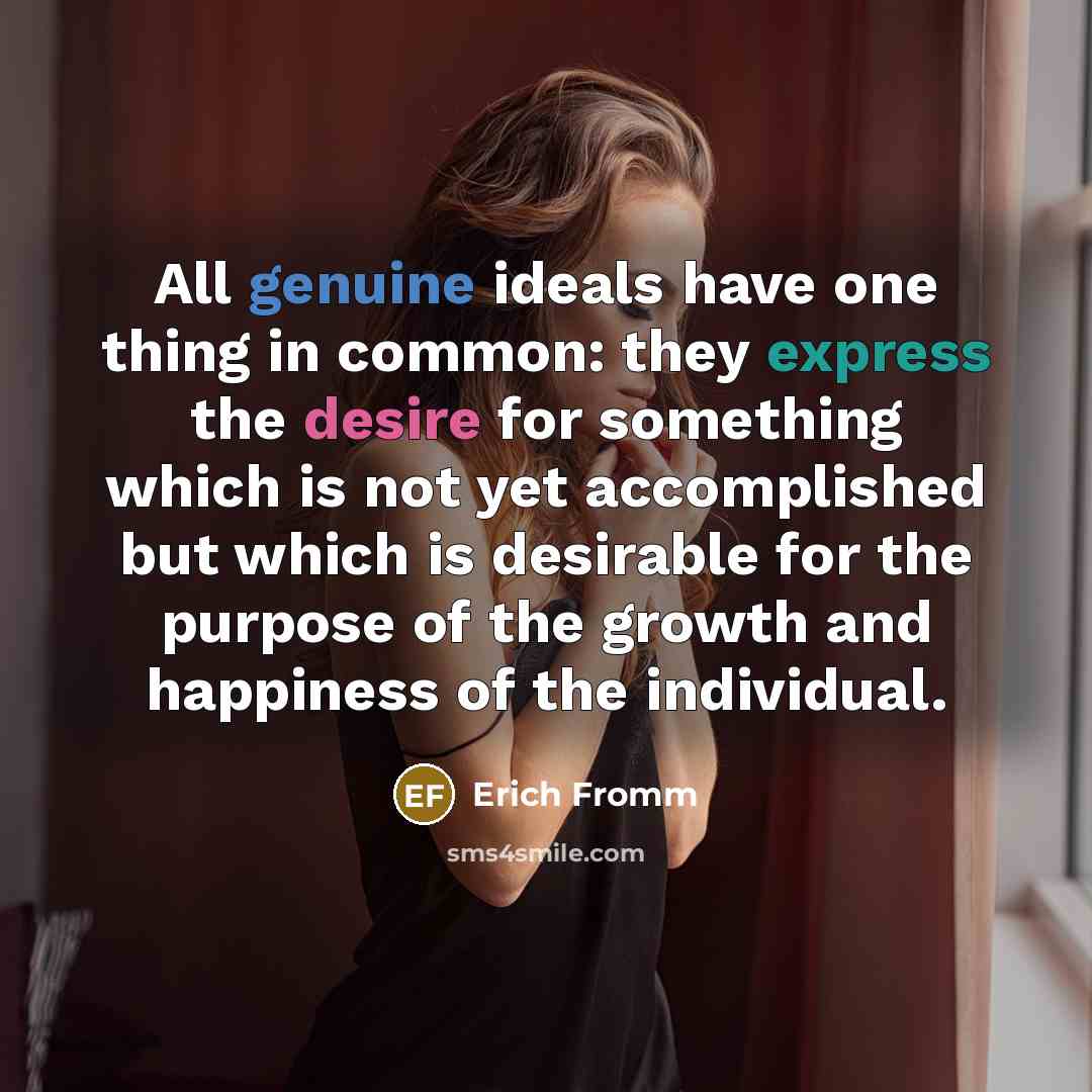 “All genuine ideals have one thing in common: they express the desire for something which is not yet accomplished but which is desirable for the purpose of the growth and happiness of the individual.” quote by Erich Fromm