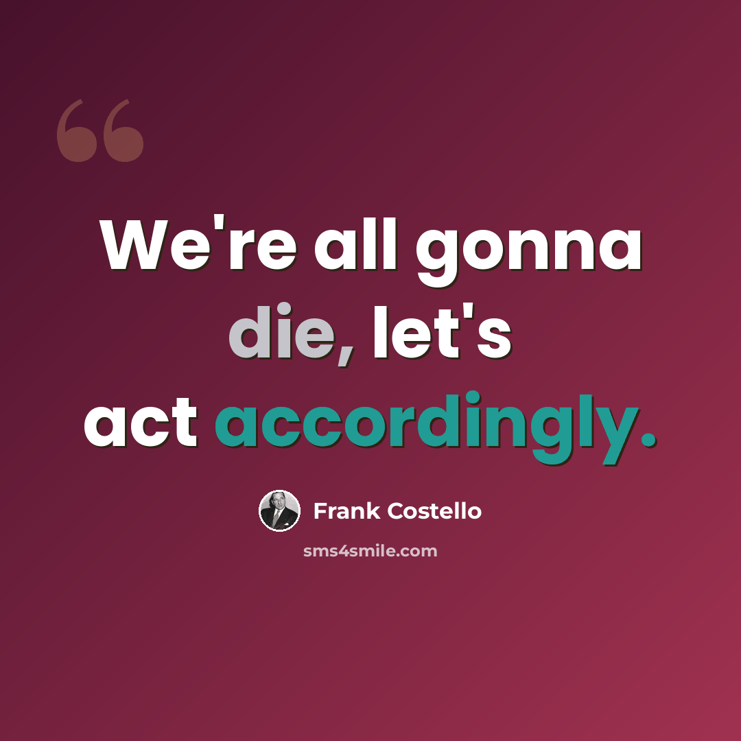 “We're all gonna die, let's act accordingly.” quote by Frank Costello
