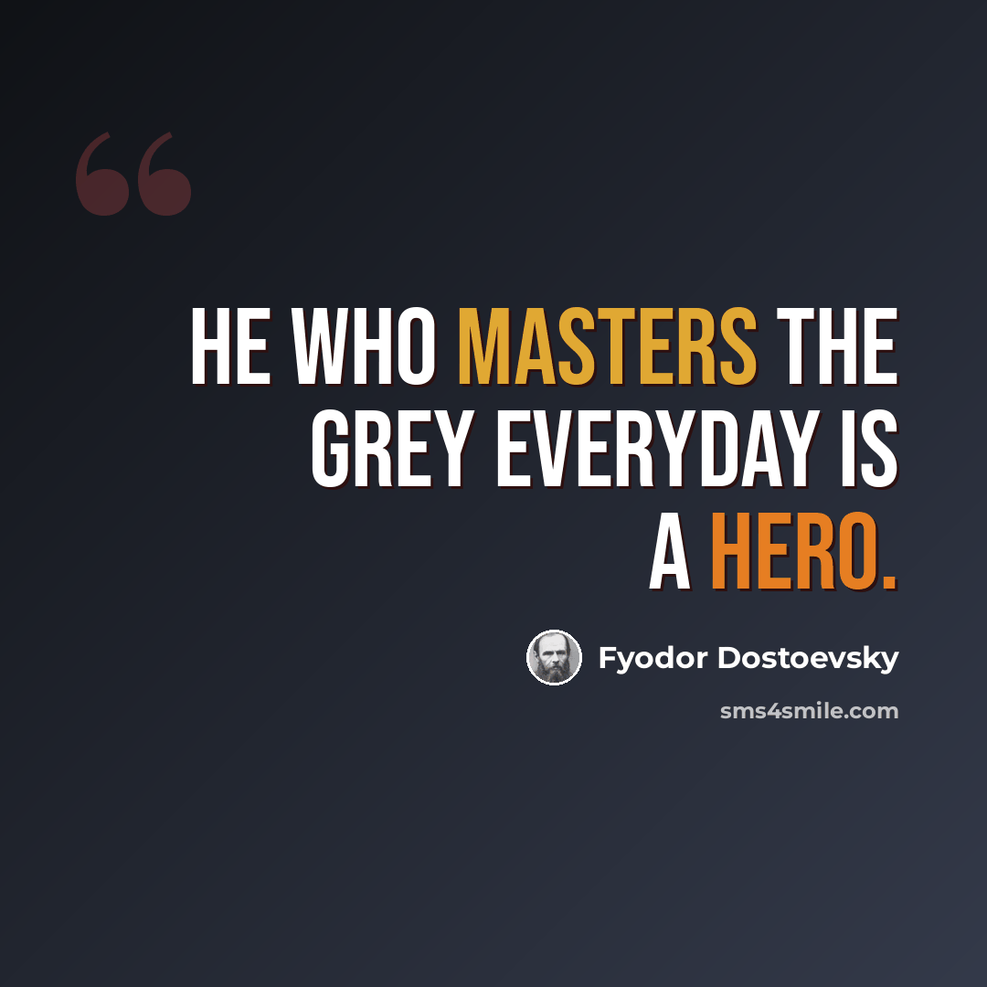 “He who masters the grey everyday is a hero.” quote by Fyodor Dostoevsky