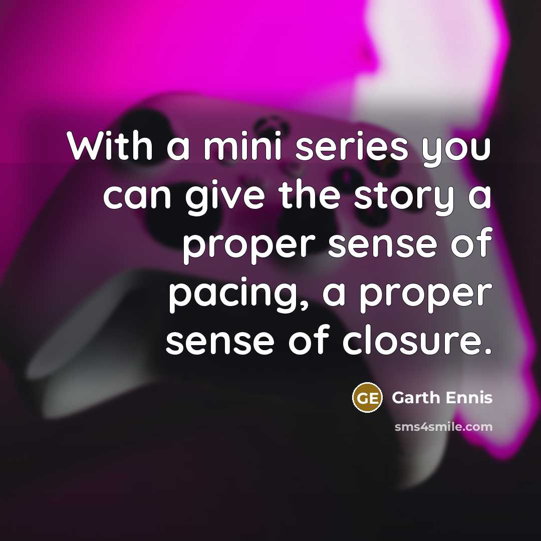 “With a mini series you can give the story a proper sense of pacing, a proper sense of closure.” quote by Garth Ennis