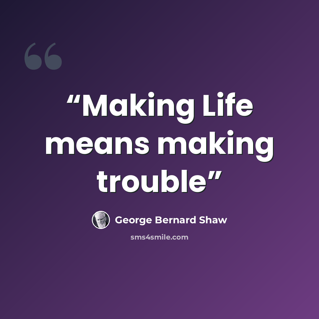 “Making Life means making trouble” quote by George Bernard Shaw