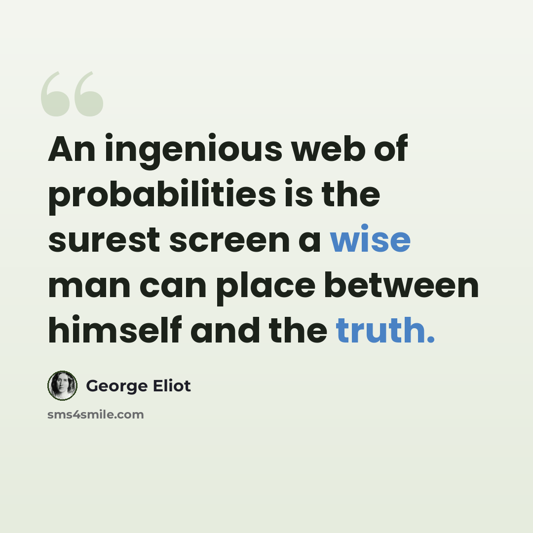 “An ingenious web of probabilities is the surest screen a wise man can place between himself and the truth.” quote by George Eliot