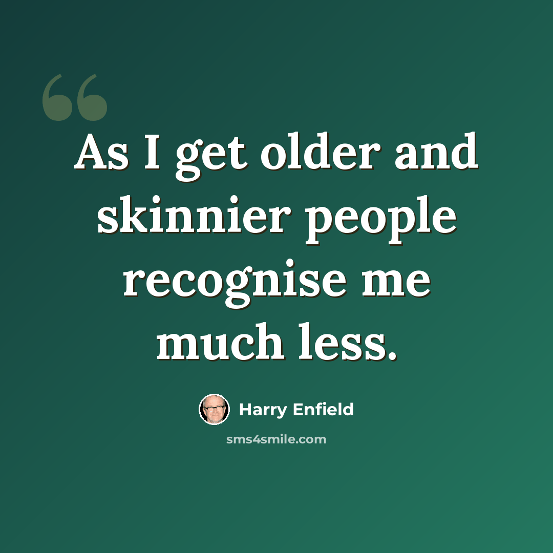 “As I get older and skinnier people recognise me much less.” quote by Harry Enfield