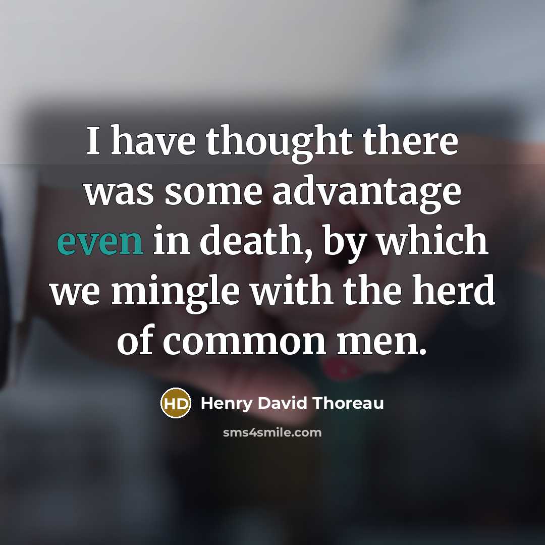 “I have thought there was some advantage even in death, by which we mingle with the herd of common men.” quote by Henry David Thoreau