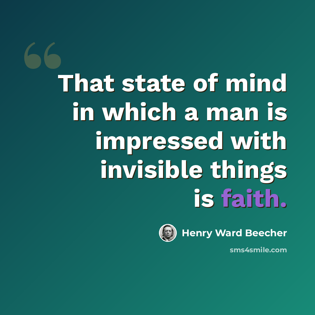 “That state of mind in which a man is impressed with invisible things is faith.” quote by Henry Ward Beecher