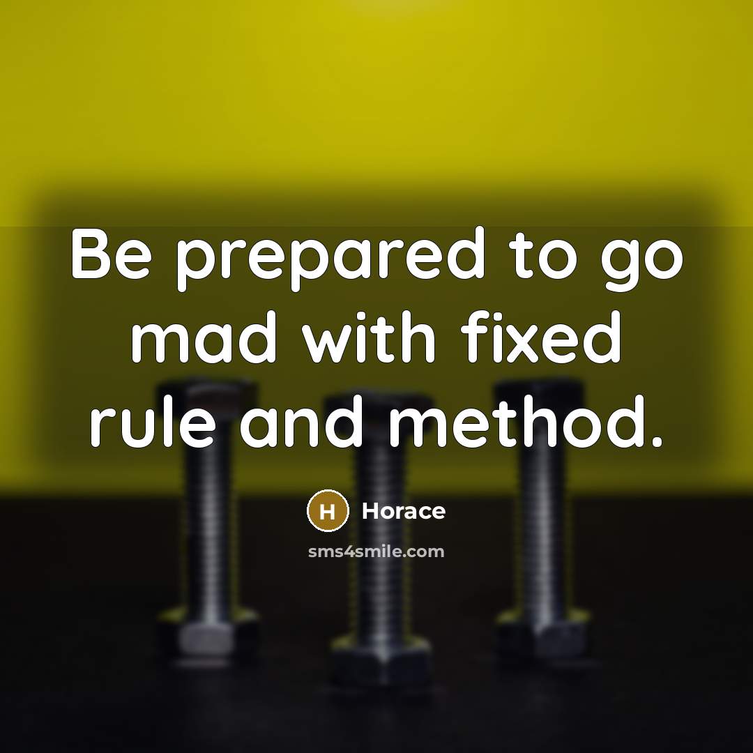 “Be prepared to go mad with fixed rule and method.” quote by Horace