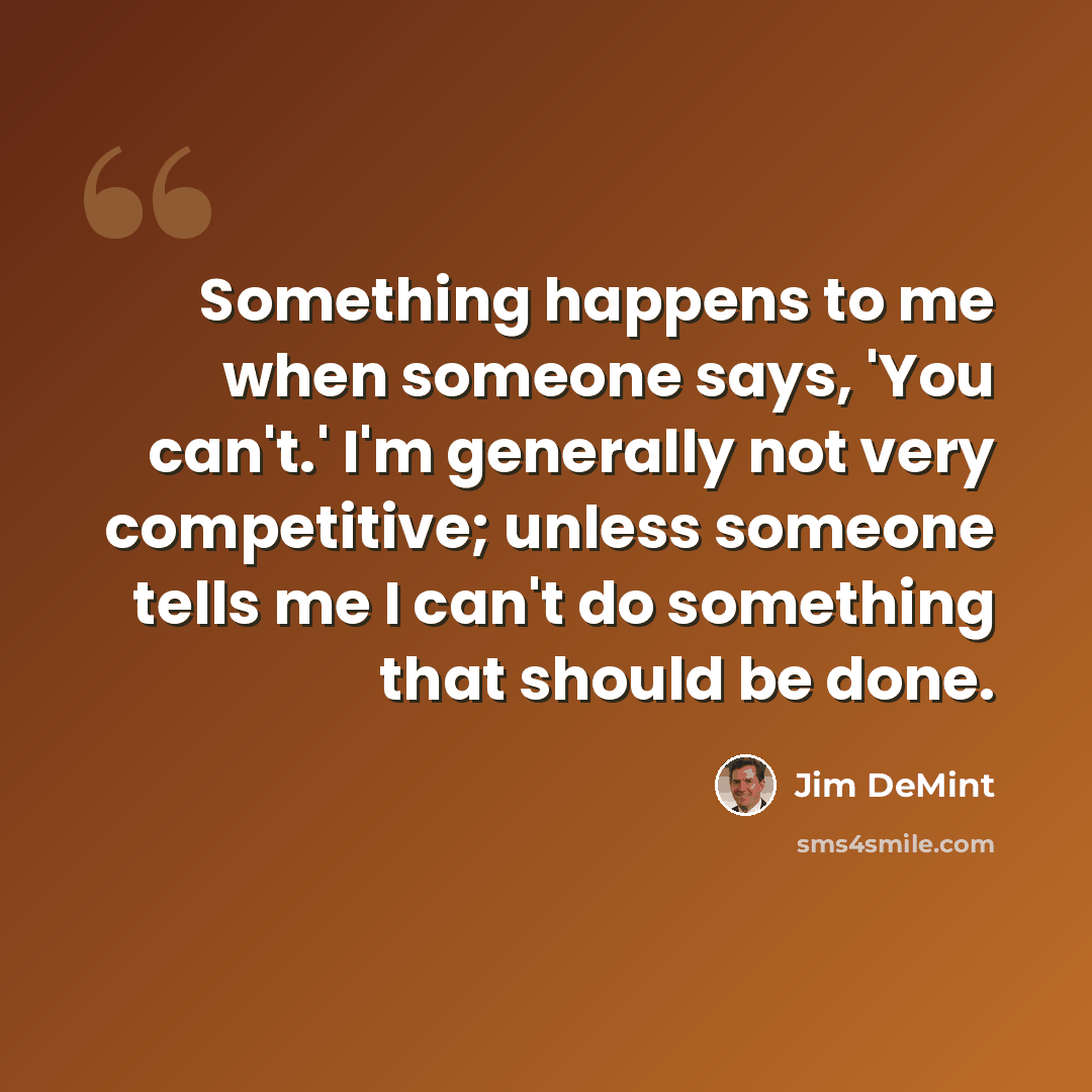 “Something happens to me when someone says, 'You can't.' I'm generally not very competitive; unless someone tells me I can't do something that should be done.” quote by Jim DeMint