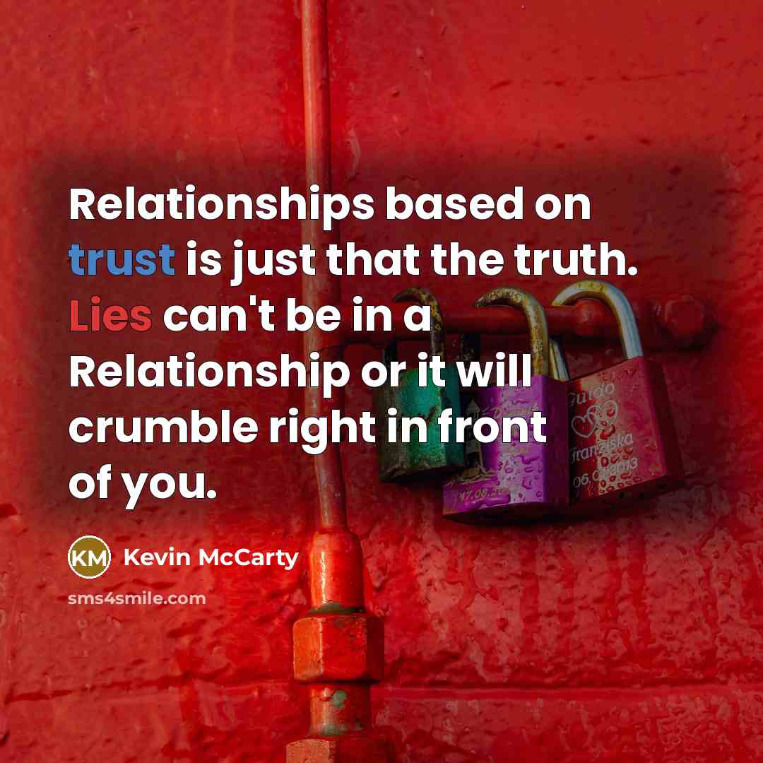 “Relationships based on trust is just that the truth. Lies can't be in a Relationship or it will crumble right in front of you.” quote by Kevin McCarty