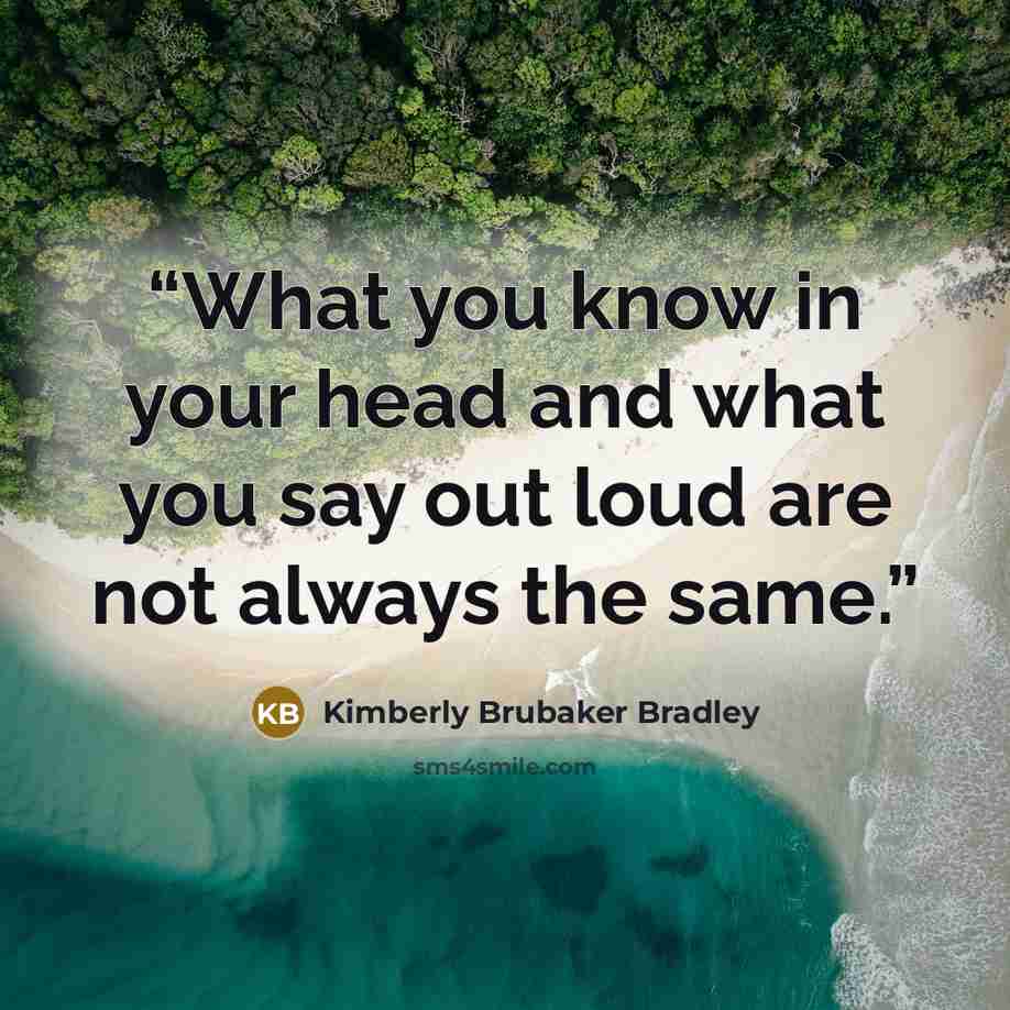 “What you know in your head and what you say out loud are not always the same.” quote by Kimberly Brubaker Bradley