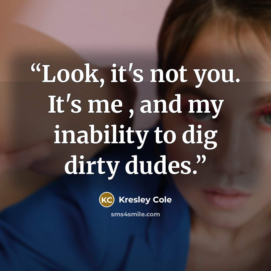 “Look, it's not you. It's me , and my inability to dig dirty dudes.” quote by Kresley Cole