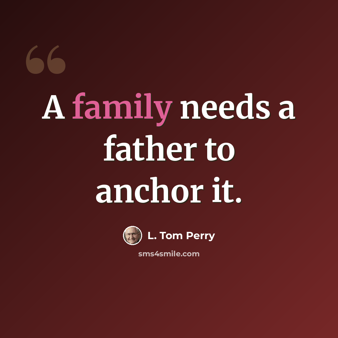 “A family needs a father to anchor it.” quote by L. Tom Perry