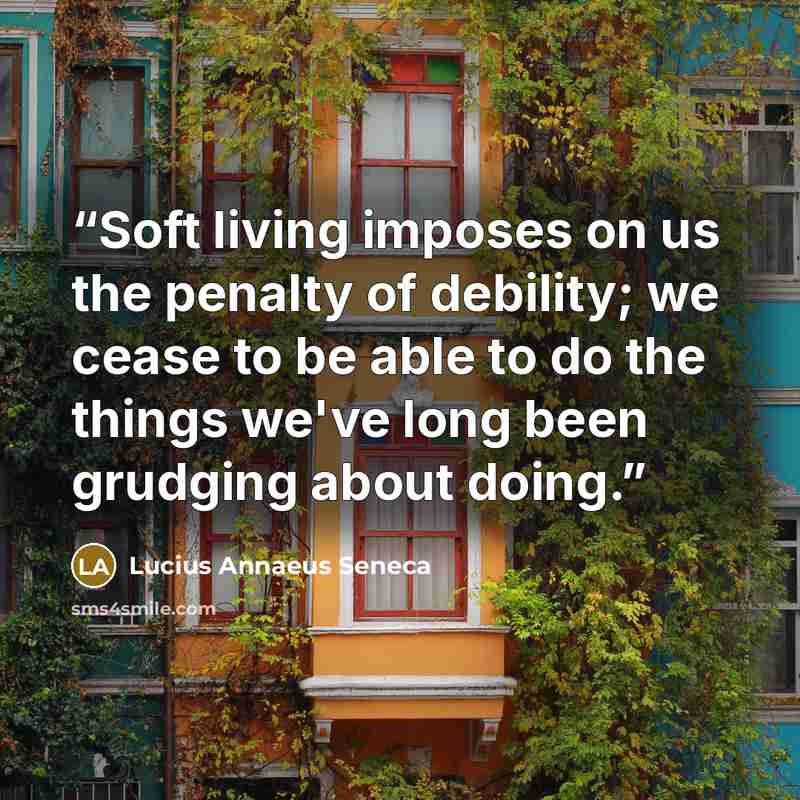 “Soft living imposes on us the penalty of debility; we cease to be able to do the things we've long been grudging about doing.” quote by Lucius Annaeus Seneca