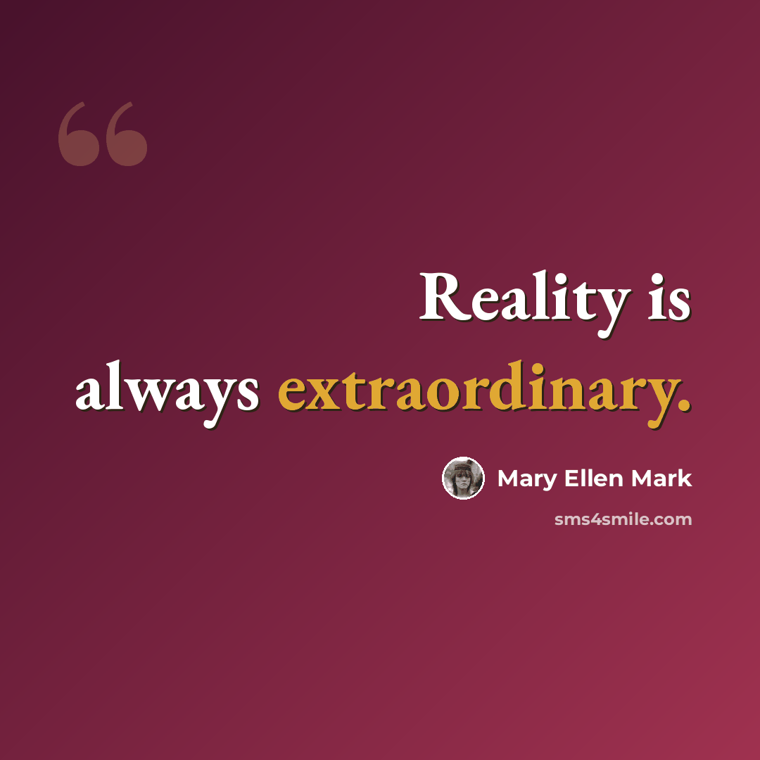“Reality is always extraordinary.” quote by Mary Ellen Mark