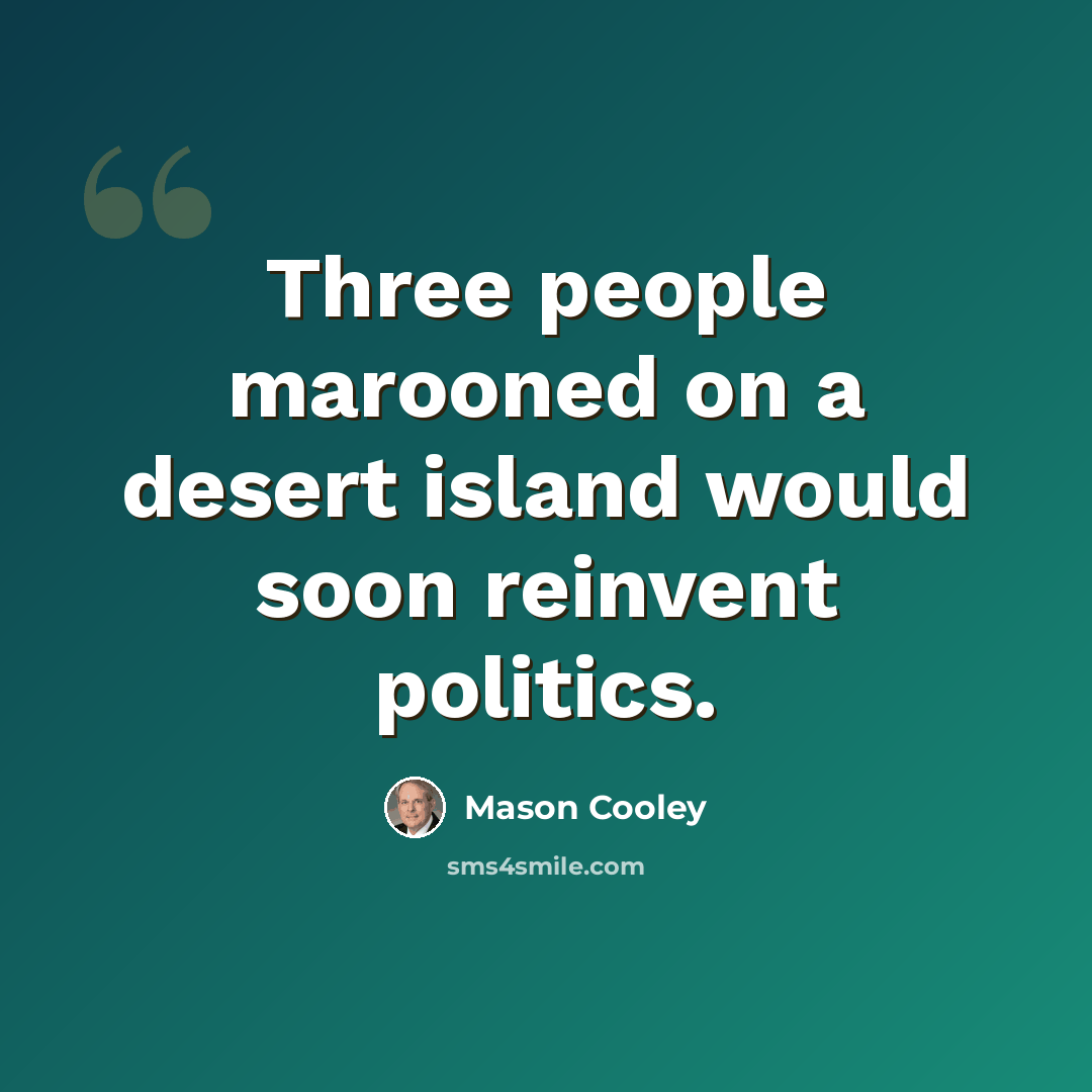 “Three people marooned on a desert island would soon reinvent politics.” quote by Mason Cooley