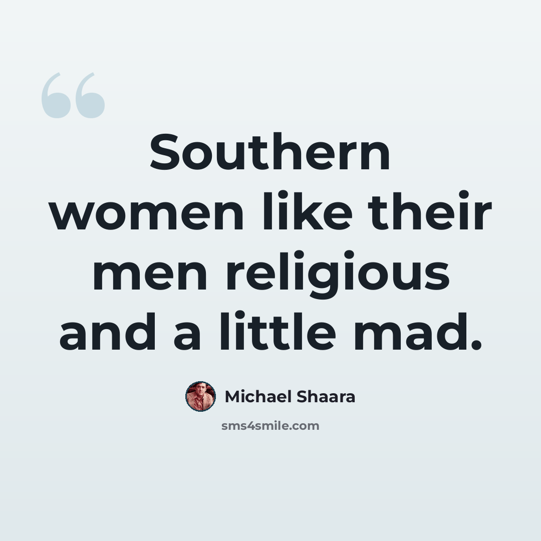 “Southern women like their men religious and a little mad.” quote by Michael Shaara