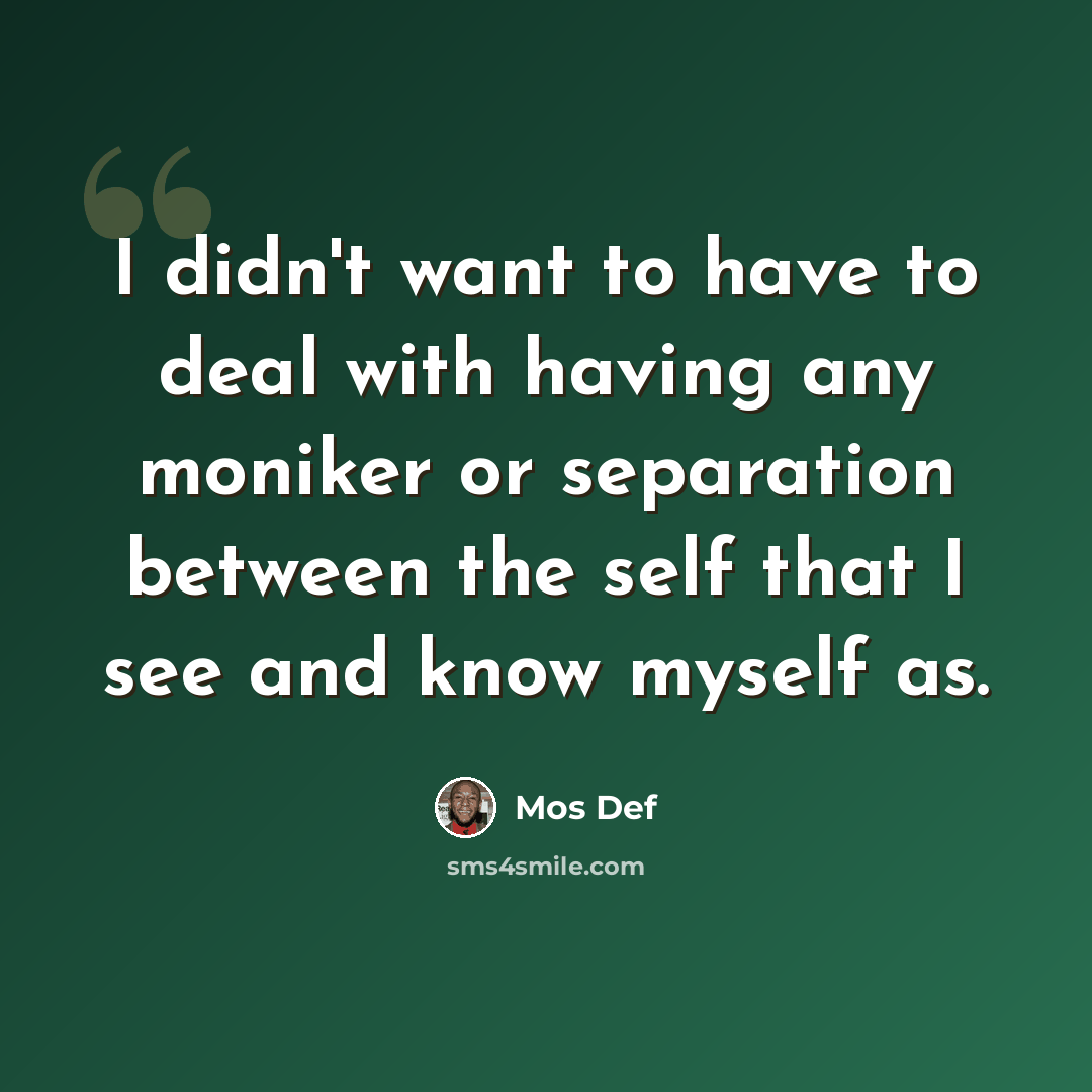 “I didn't want to have to deal with having any moniker or separation between the self that I see and know myself as.” quote by Mos Def